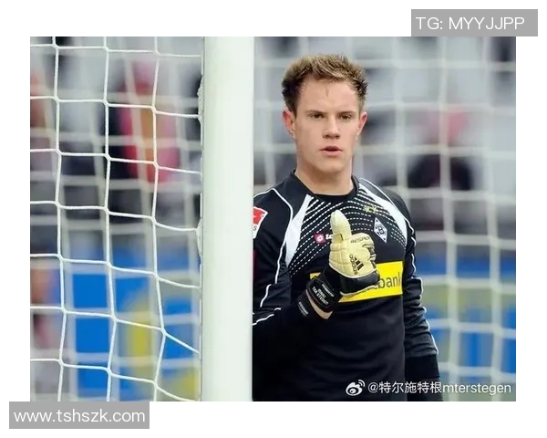 特尔施特根：从青涩门将到世界顶级守护神的辉煌历程与成就分析